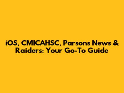 iOS, CMICAHSC, Parsons News & Raiders: Your Go-To Guide