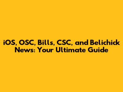 iOS, OSC, Bills, CSC, and Belichick News: Your Ultimate Guide