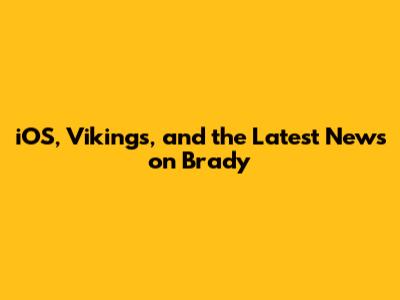 iOS, Vikings, and the Latest News on Brady