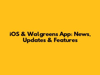iOS & Walgreens App: News, Updates & Features