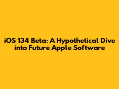 iOS 134 Beta: A Hypothetical Dive into Future Apple Software