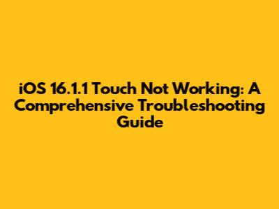 iOS 16.1.1 Touch Not Working: A Comprehensive Troubleshooting Guide