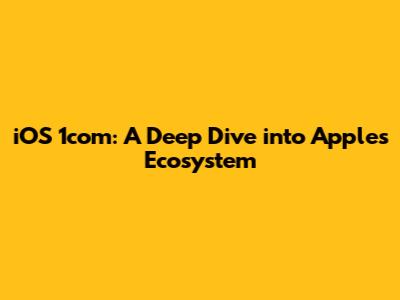 iOS 1com: A Deep Dive into Apple's Ecosystem