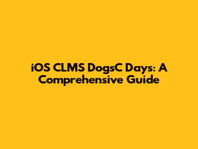 iOS CLMS DogsC Days: A Comprehensive Guide