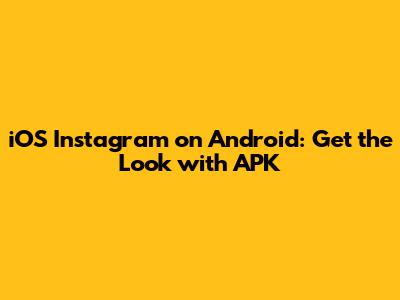 iOS Instagram on Android: Get the Look with APK