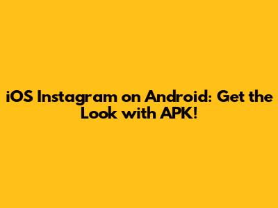 iOS Instagram on Android: Get the Look with APK!