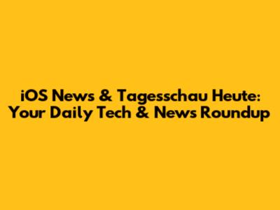 iOS News & Tagesschau Heute: Your Daily Tech & News Roundup
