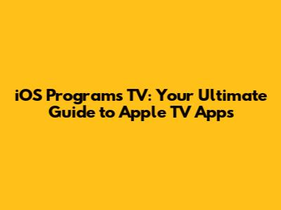 iOS Programs TV: Your Ultimate Guide to Apple TV Apps