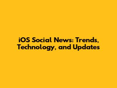 iOS Social News: Trends, Technology, and Updates