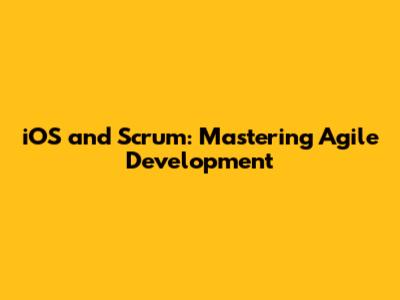 iOS and Scrum: Mastering Agile Development