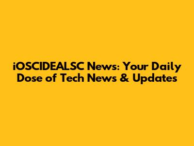 iOSCIDEALSC News: Your Daily Dose of Tech News & Updates