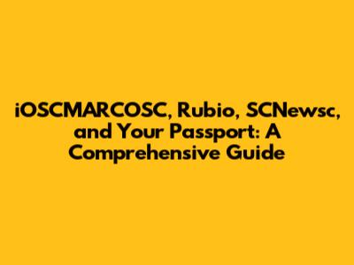 iOSCMARCOSC, Rubio, SCNewsc, and Your Passport: A Comprehensive Guide