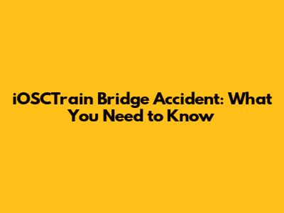 iOSCTrain Bridge Accident: What You Need to Know