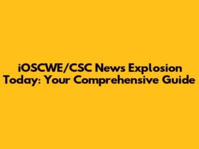 iOSCWE/CSC News Explosion Today: Your Comprehensive Guide