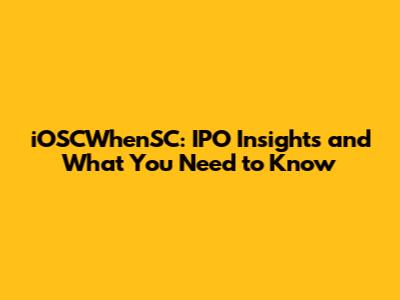 iOSCWhenSC: IPO Insights and What You Need to Know
