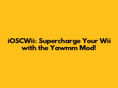 iOSCWii: Supercharge Your Wii with the Yawmm Mod!