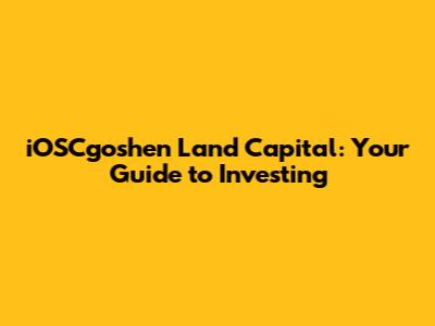 iOSCgoshen Land Capital: Your Guide to Investing