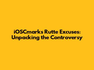 iOSCmarks Rutte Excuses: Unpacking the Controversy