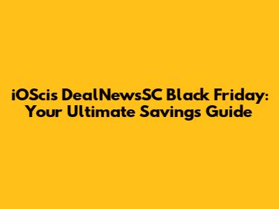 iOScis DealNewsSC Black Friday: Your Ultimate Savings Guide
