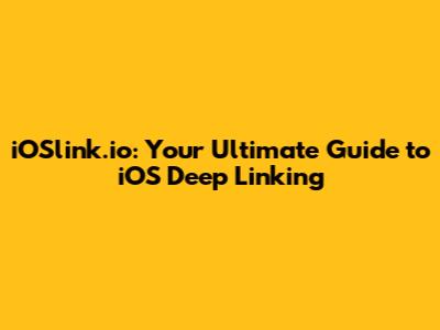 iOSlink.io: Your Ultimate Guide to iOS Deep Linking