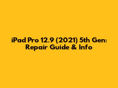 iPad Pro 12.9" (2021) 5th Gen: Repair Guide & Info