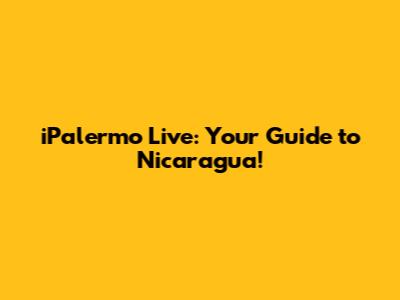 iPalermo Live: Your Guide to Nicaragua!