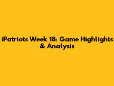 iPatriots Week 18: Game Highlights & Analysis