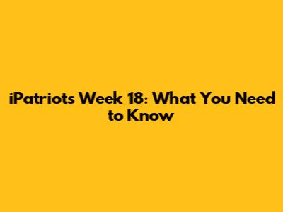 iPatriots Week 18: What You Need to Know