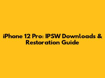 iPhone 12 Pro: IPSW Downloads & Restoration Guide