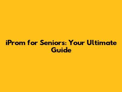 iProm for Seniors: Your Ultimate Guide