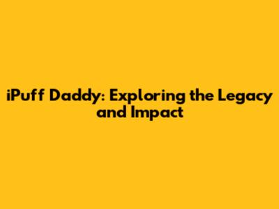 iPuff Daddy: Exploring the Legacy and Impact