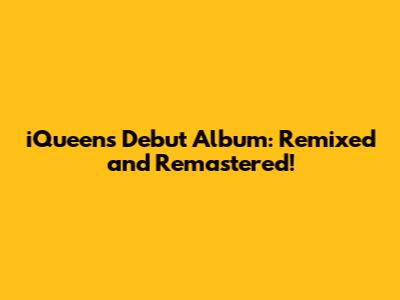 iQueen's Debut Album: Remixed and Remastered!