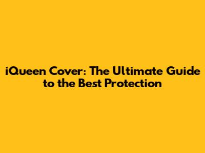 iQueen Cover: The Ultimate Guide to the Best Protection