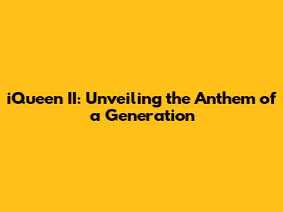 iQueen II: Unveiling the Anthem of a Generation