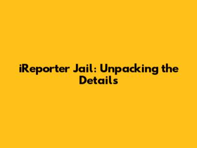 iReporter Jail: Unpacking the Details