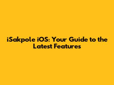 iSakpole iOS: Your Guide to the Latest Features