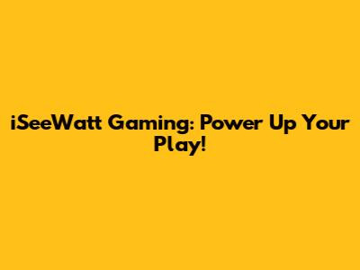iSeeWatt Gaming: Power Up Your Play!