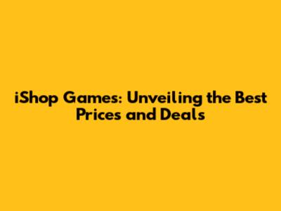 iShop Games: Unveiling the Best Prices and Deals