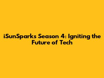iSunSparks Season 4: Igniting the Future of Tech