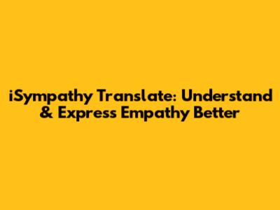 iSympathy Translate: Understand & Express Empathy Better