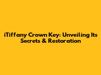 iTiffany Crown Key: Unveiling Its Secrets & Restoration
