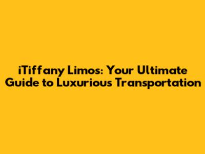 iTiffany Limos: Your Ultimate Guide to Luxurious Transportation