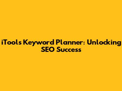 iTools Keyword Planner: Unlocking SEO Success