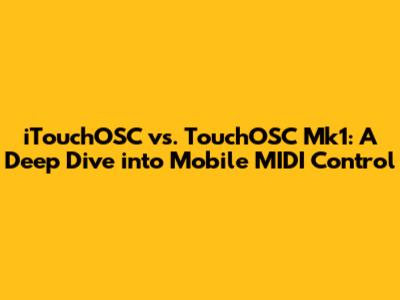 iTouchOSC vs. TouchOSC Mk1: A Deep Dive into Mobile MIDI Control