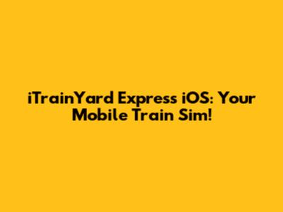iTrainYard Express iOS: Your Mobile Train Sim!