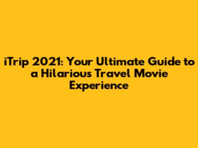 iTrip 2021: Your Ultimate Guide to a Hilarious Travel Movie Experience