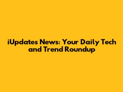 iUpdates News: Your Daily Tech and Trend Roundup