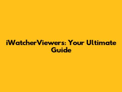 iWatcherViewers: Your Ultimate Guide
