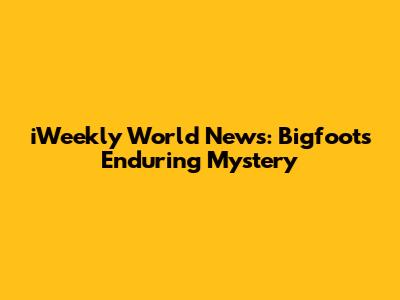 iWeekly World News: Bigfoot's Enduring Mystery