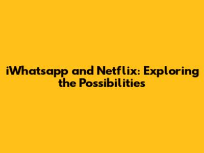 iWhatsapp and Netflix: Exploring the Possibilities